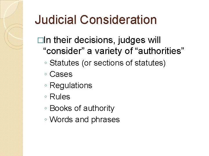 Judicial Consideration �In their decisions, judges will “consider” a variety of “authorities” ◦ ◦