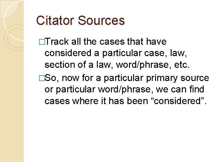 Citator Sources �Track all the cases that have considered a particular case, law, section