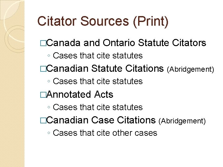 Citator Sources (Print) �Canada and Ontario Statute Citators ◦ Cases that cite statutes �Canadian