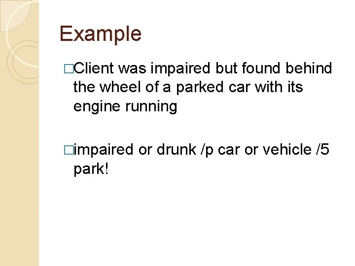 Example �Client was impaired but found behind the wheel of a parked car with