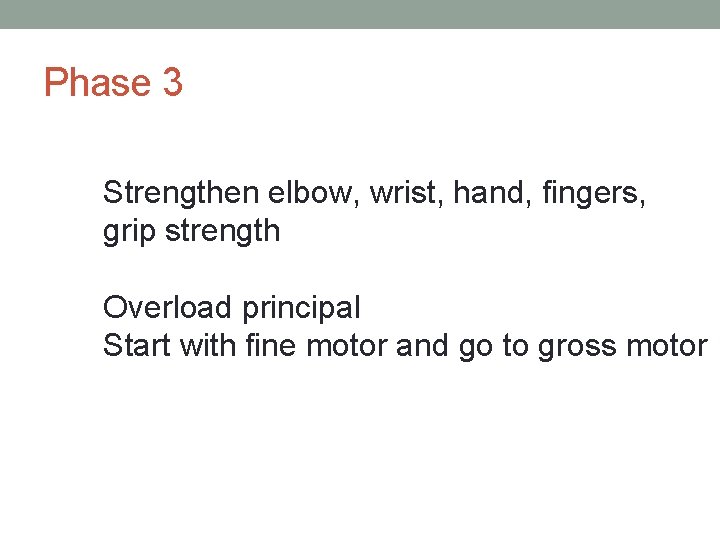 Phase 3 Strengthen elbow, wrist, hand, fingers, grip strength Overload principal Start with fine