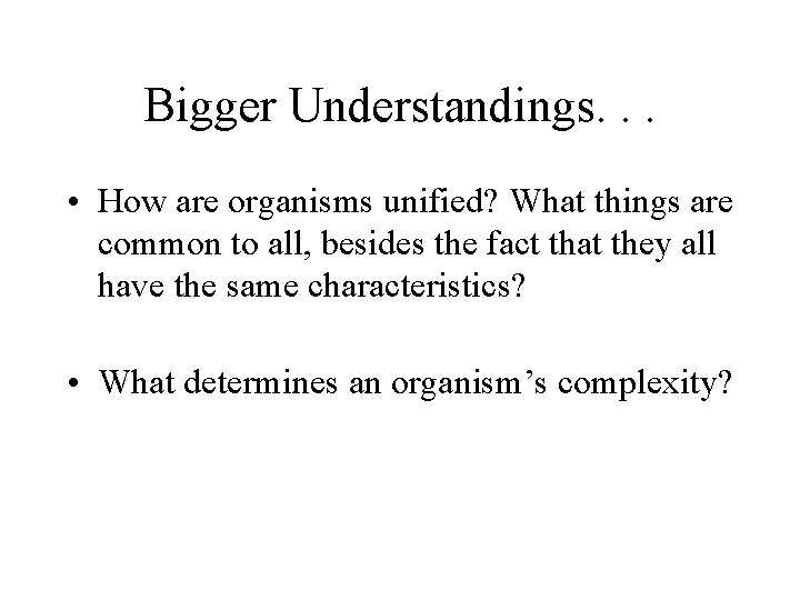 Bigger Understandings. . . • How are organisms unified? What things are common to