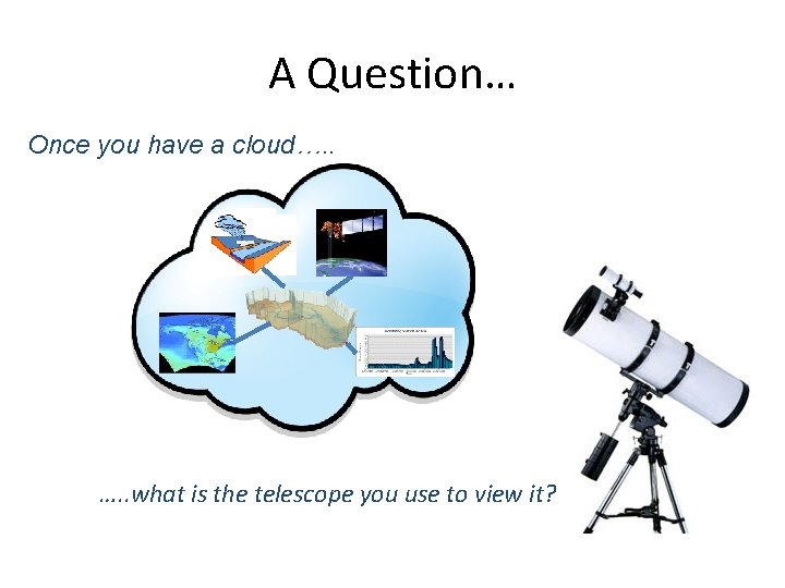 A Question… Once you have a cloud…. . what is the telescope you use