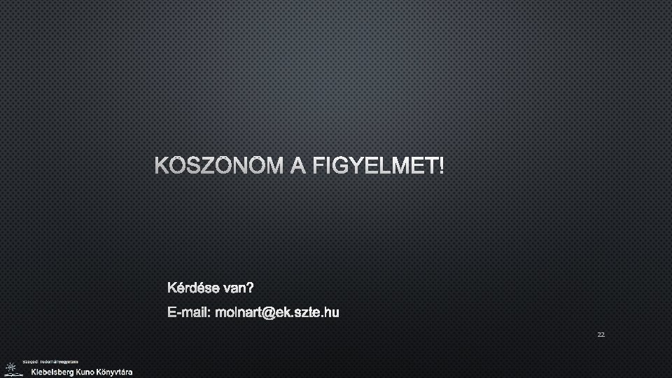 KÖSZÖNÖM A FIGYELMET! KÉRDÉSE VAN? E-MAIL: MOLNART@EK. SZTE. HU 22 