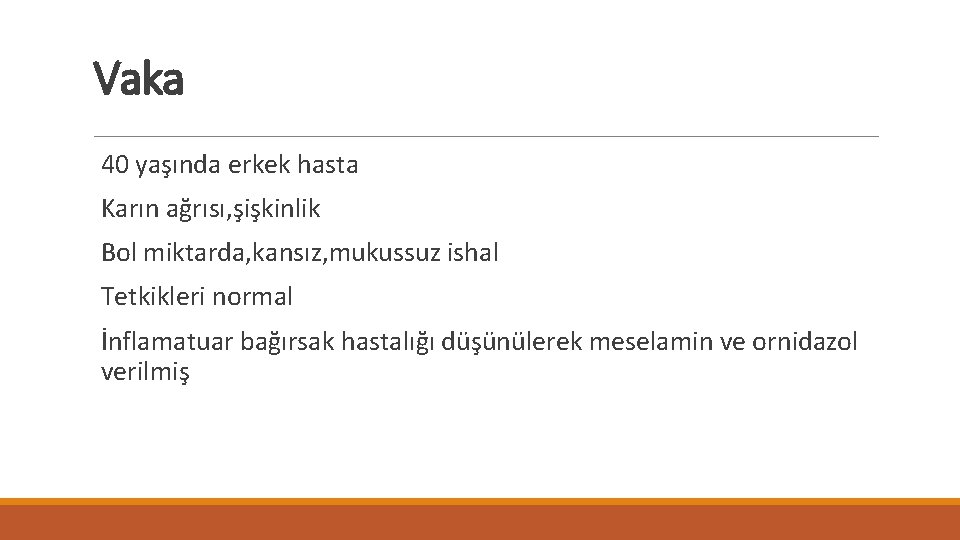 Vaka 40 yaşında erkek hasta Karın ağrısı, şişkinlik Bol miktarda, kansız, mukussuz ishal Tetkikleri