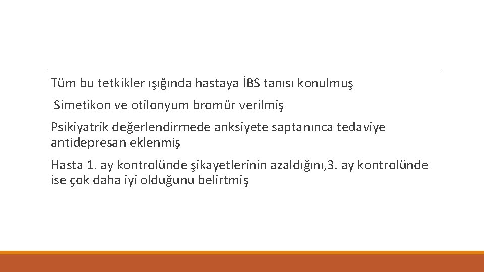 Tüm bu tetkikler ışığında hastaya İBS tanısı konulmuş Simetikon ve otilonyum bromür verilmiş Psikiyatrik