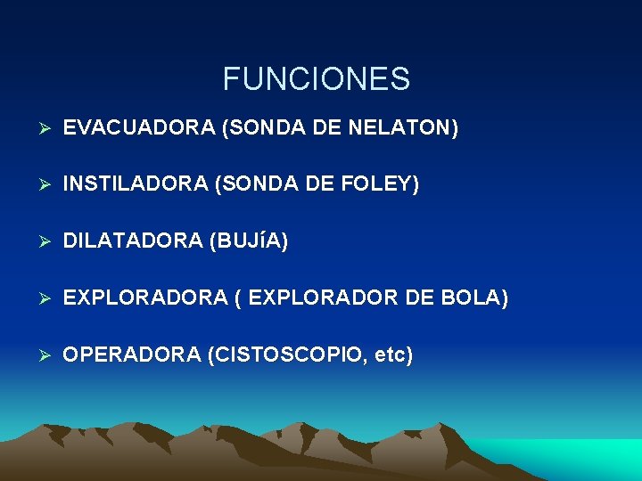 FUNCIONES EVACUADORA (SONDA DE NELATON) INSTILADORA (SONDA DE FOLEY) DILATADORA (BUJíA) EXPLORADORA ( EXPLORADOR