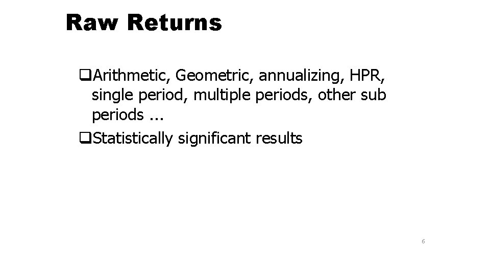 Raw Returns q. Arithmetic, Geometric, annualizing, HPR, single period, multiple periods, other sub periods.
