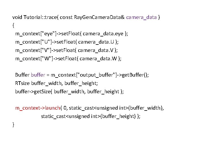 void Tutorial: : trace( const Ray. Gen. Camera. Data& camera_data ) { m_context["eye"]->set. Float(