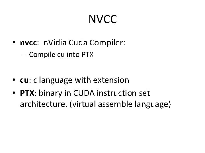 NVCC • nvcc: n. Vidia Cuda Compiler: – Compile cu into PTX • cu: