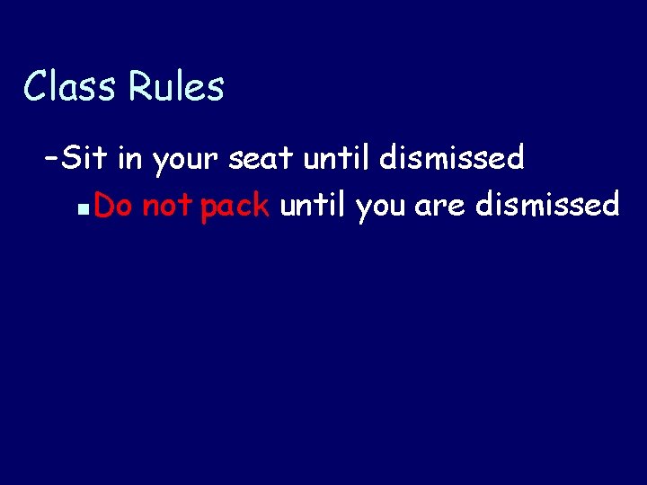 Class Rules – Sit in your seat until dismissed n Do not pack until