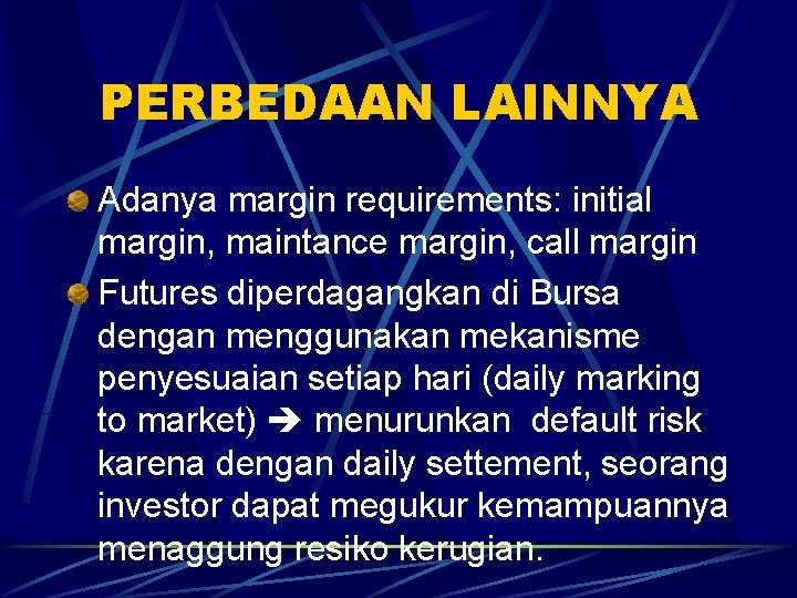 PERBEDAAN LAINNYA Adanya margin requirements: initial margin, maintance margin, call margin Futures diperdagangkan di