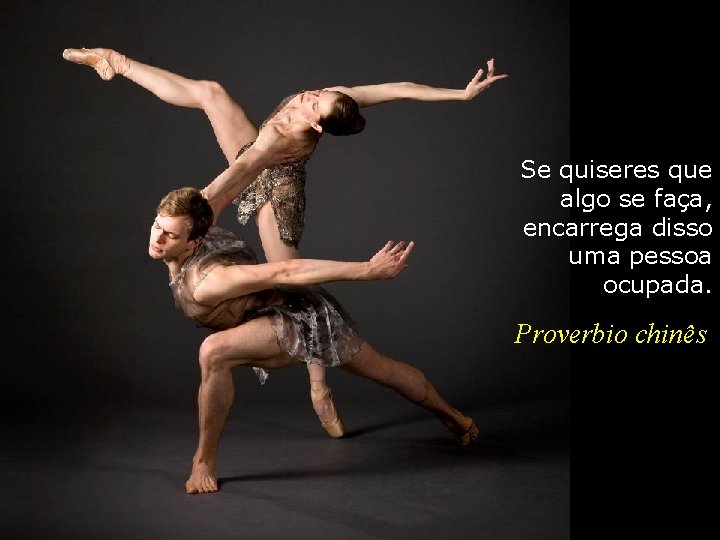 Se quiseres que algo se faça, encarrega disso uma pessoa ocupada. Proverbio chinês 