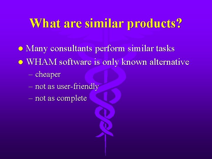 What are similar products? Many consultants perform similar tasks l WHAM software is only