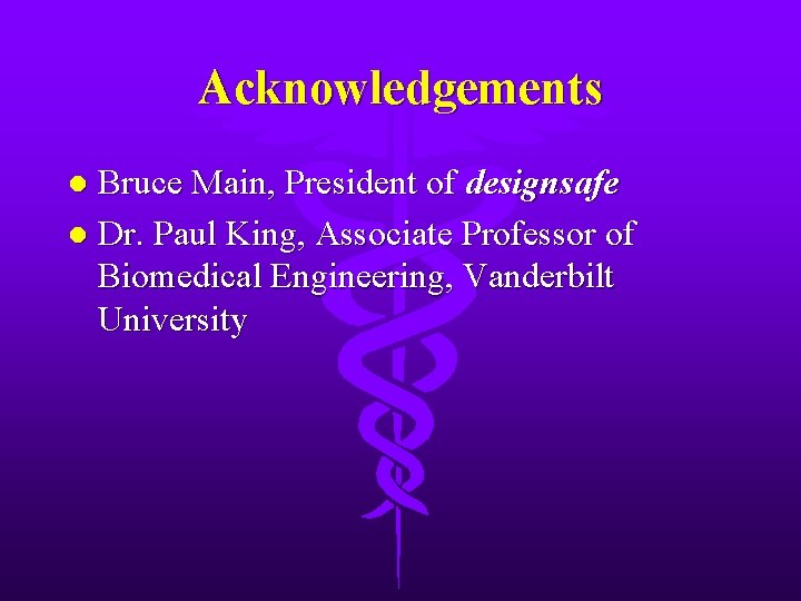Acknowledgements Bruce Main, President of designsafe l Dr. Paul King, Associate Professor of Biomedical
