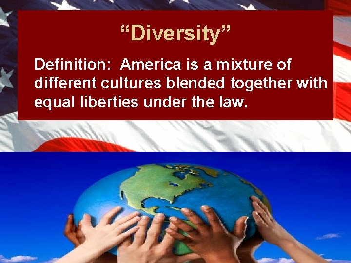 “Diversity” Definition: America is a mixture of different cultures blended together with equal liberties
