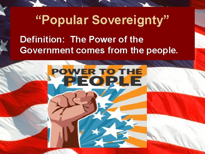 “Popular Sovereignty” Definition: The Power of the Government comes from the people. 
