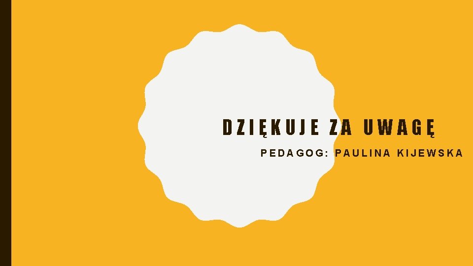 DZIĘKUJE ZA UWAGĘ PEDAGOG: PAULINA KIJEWSKA 