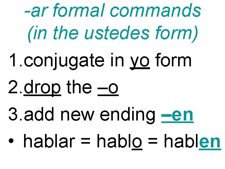 -ar formal commands (in the ustedes form) 1. conjugate in yo form 2. drop