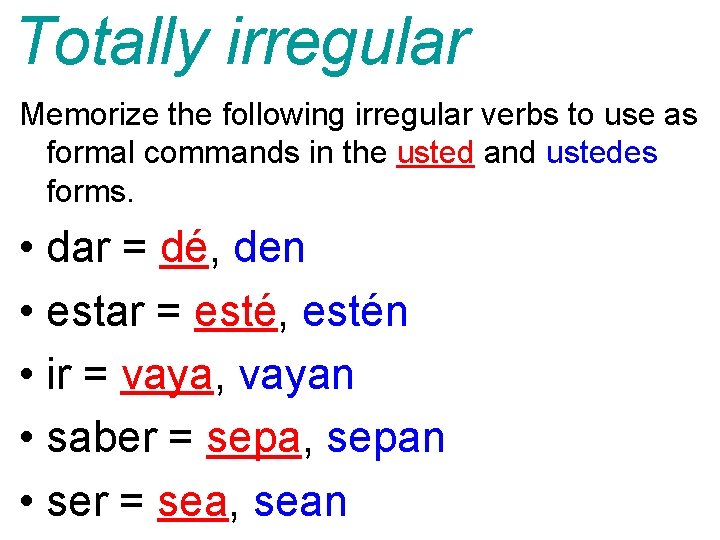 Totally irregular Memorize the following irregular verbs to use as formal commands in the