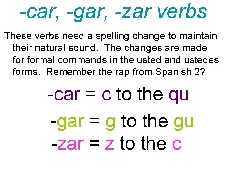 -car, -gar, -zar verbs These verbs need a spelling change to maintain their natural