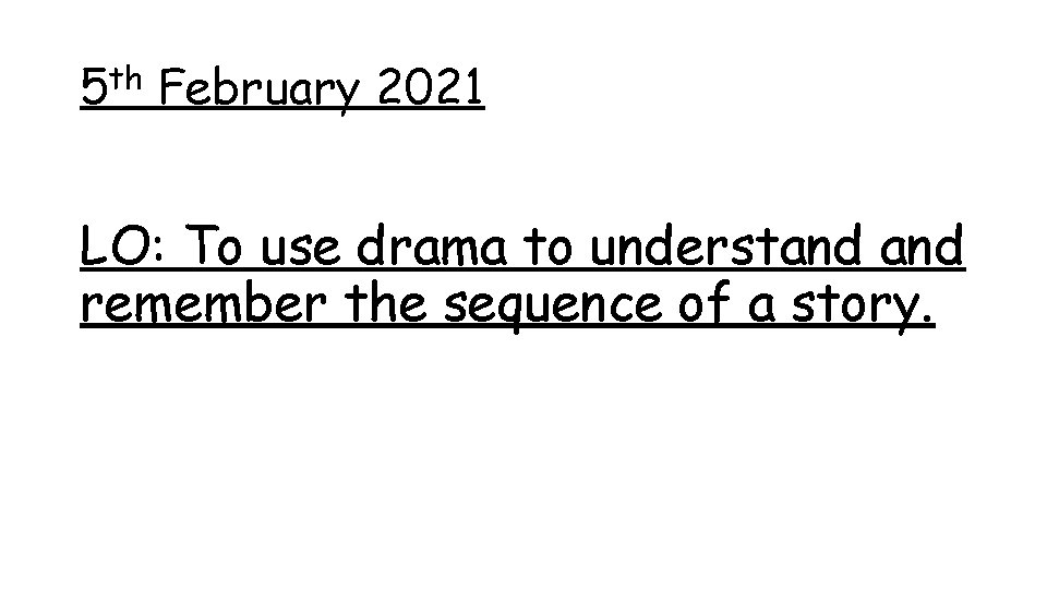 5 th February 2021 LO: To use drama to understand remember the sequence of 5 th February 2021 LO: To use drama to understand remember the sequence of