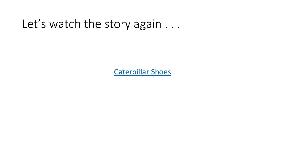 Let’s watch the story again. . . Caterpillar Shoes Let’s watch the story again. . . Caterpillar Shoes
