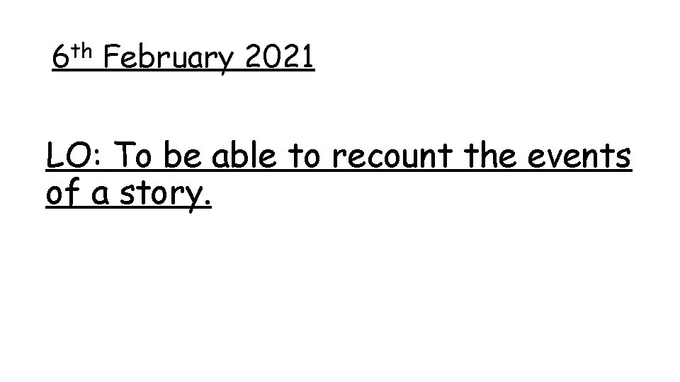 6 th February 2021 LO: To be able to recount the events of a 6 th February 2021 LO: To be able to recount the events of a