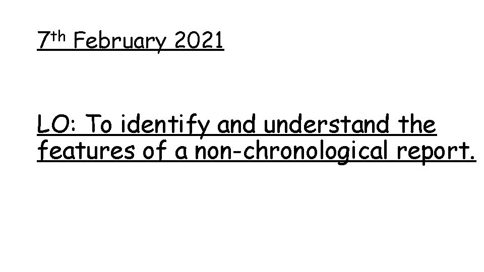 7 th February 2021 LO: To identify and understand the features of a non-chronological 7 th February 2021 LO: To identify and understand the features of a non-chronological