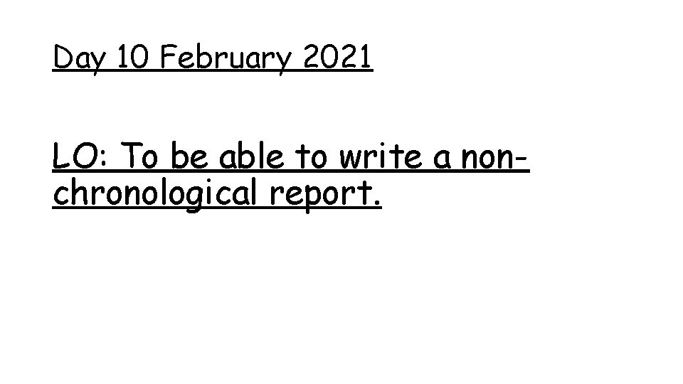 Day 10 February 2021 LO: To be able to write a nonchronological report. Day 10 February 2021 LO: To be able to write a nonchronological report.