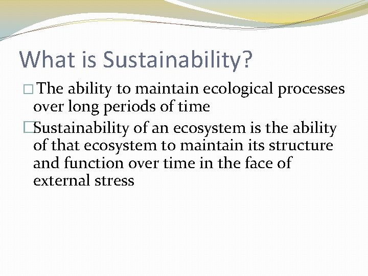What is Sustainability? � The ability to maintain ecological processes over long periods of