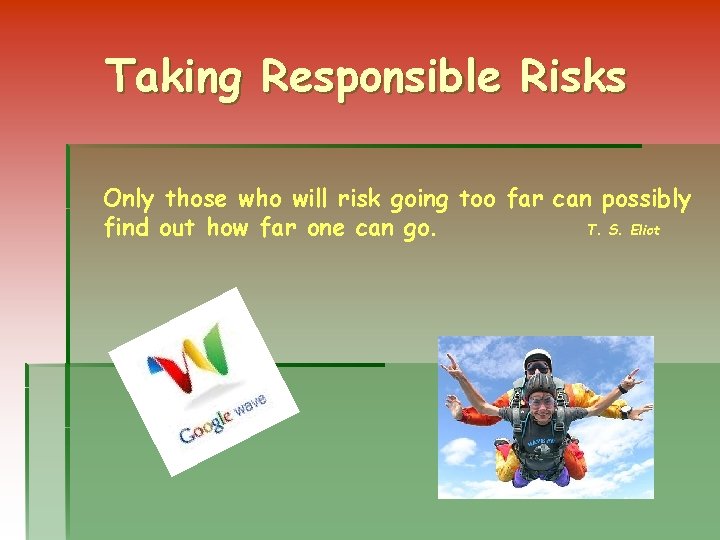 Taking Responsible Risks Only those who will risk going too far can possibly find