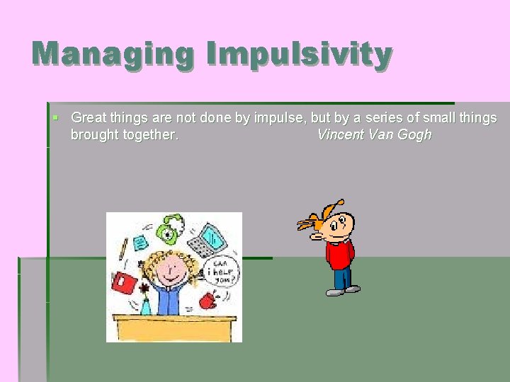 Managing Impulsivity § Great things are not done by impulse, but by a series