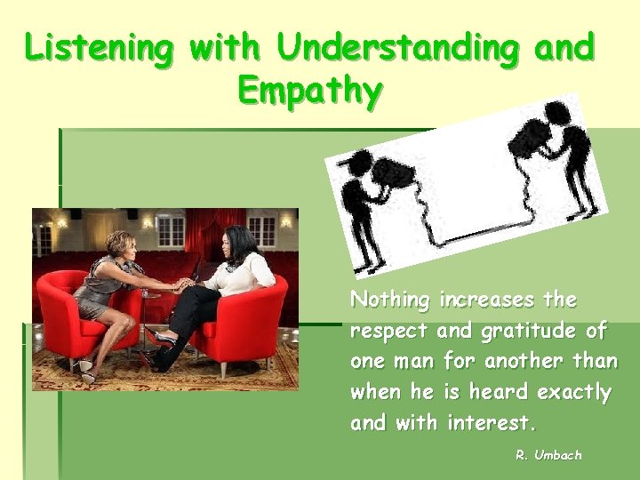 Listening with Understanding and Empathy Nothing increases the respect and gratitude of one man