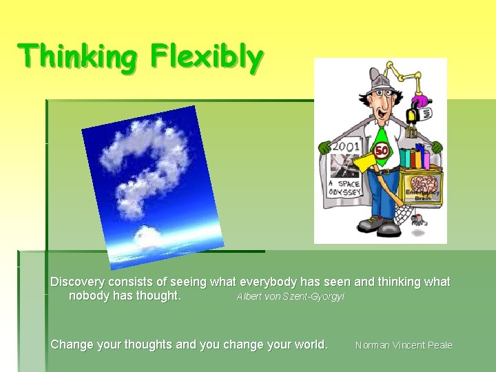 Thinking Flexibly Discovery consists of seeing what everybody has seen and thinking what nobody