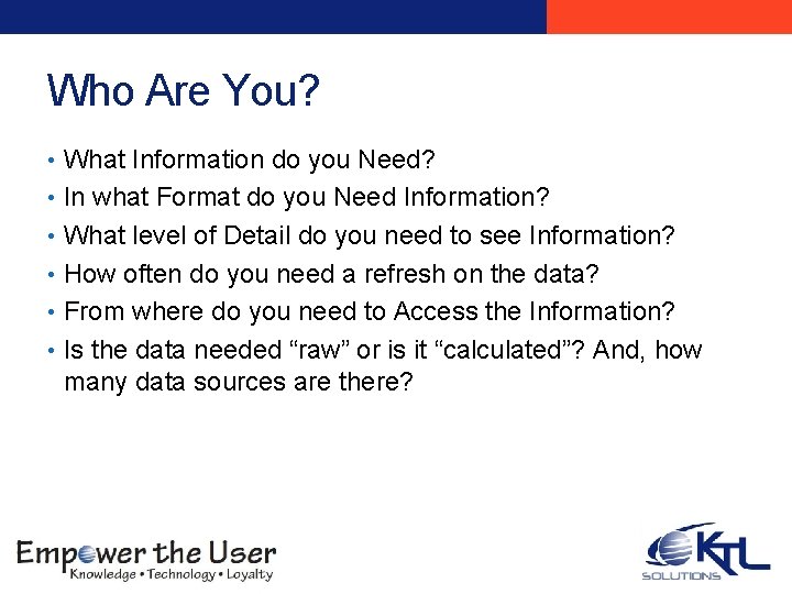 Who Are You? • What Information do you Need? • In what Format do