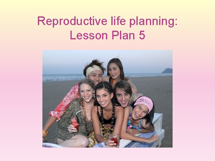 Reproductive life planning: Lesson Plan 5 