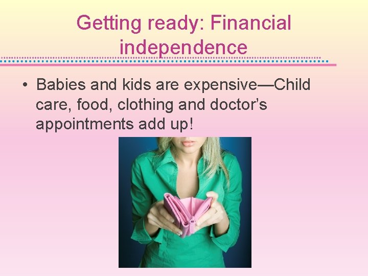 Getting ready: Financial independence • Babies and kids are expensive—Child care, food, clothing and