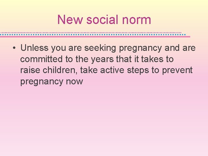 New social norm • Unless you are seeking pregnancy and are committed to the