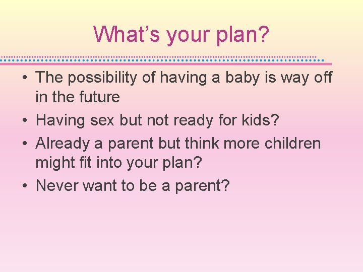 What’s your plan? • The possibility of having a baby is way off in