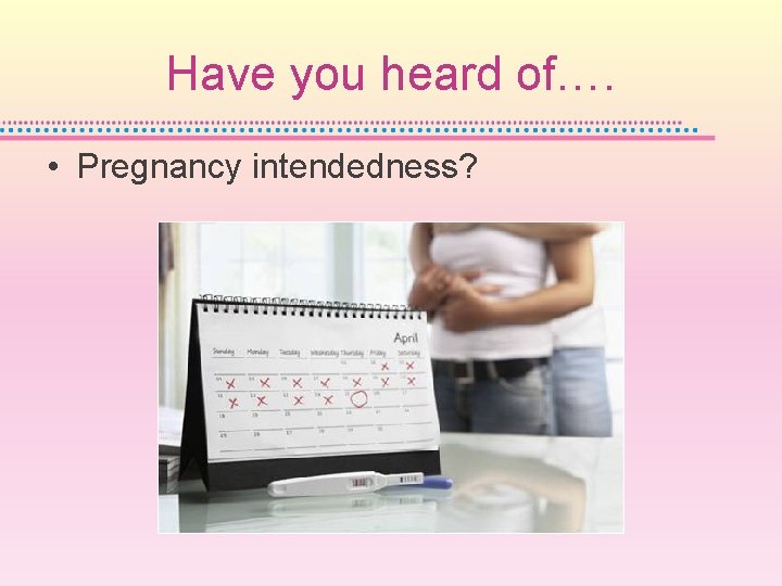 Have you heard of…. • Pregnancy intendedness? 