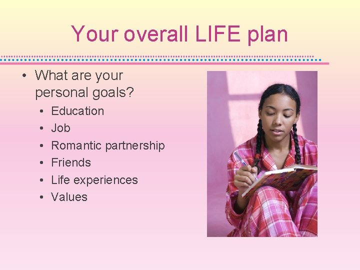 Your overall LIFE plan • What are your personal goals? • • • Education