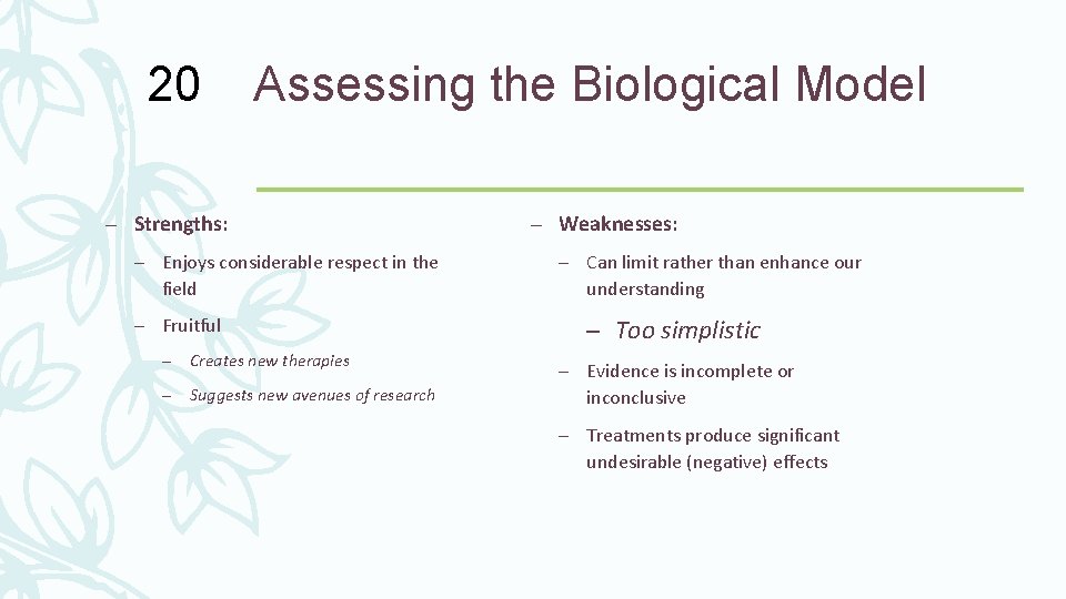 20 Assessing the Biological Model – Strengths: – Enjoys considerable respect in the field