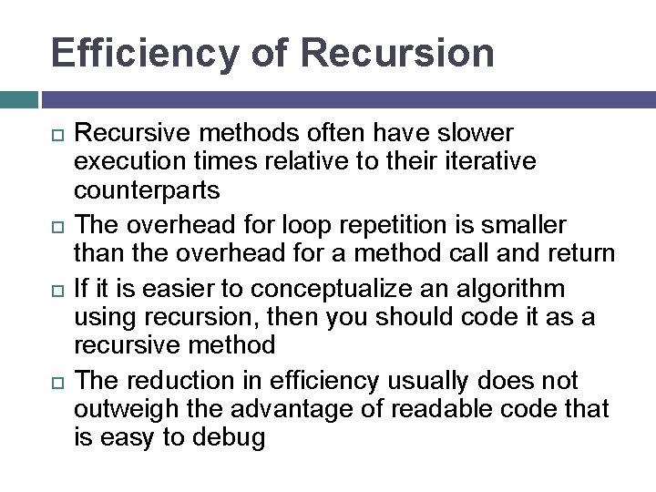 Efficiency of Recursion Recursive methods often have slower execution times relative to their iterative