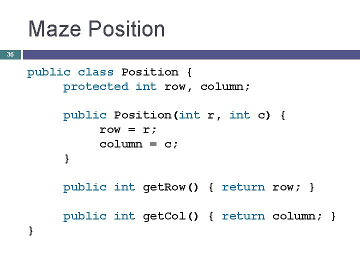 Maze Position 36 public class Position { protected int row, column; public Position(int r,