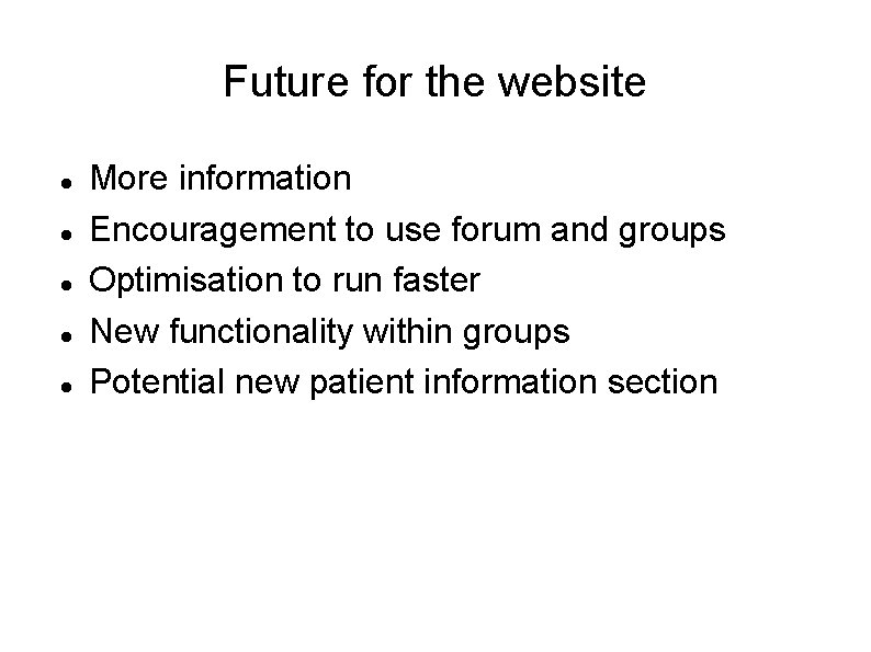 Future for the website More information Encouragement to use forum and groups Optimisation to