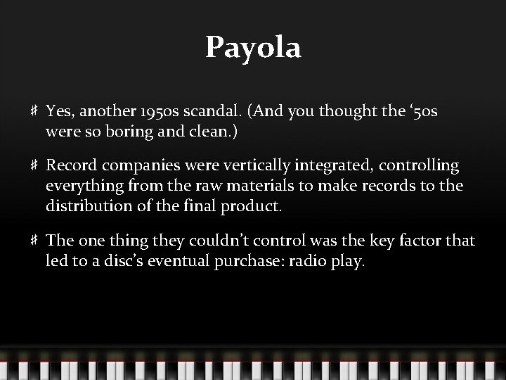 Payola Yes, another 1950 s scandal. (And you thought the ‘ 50 s were