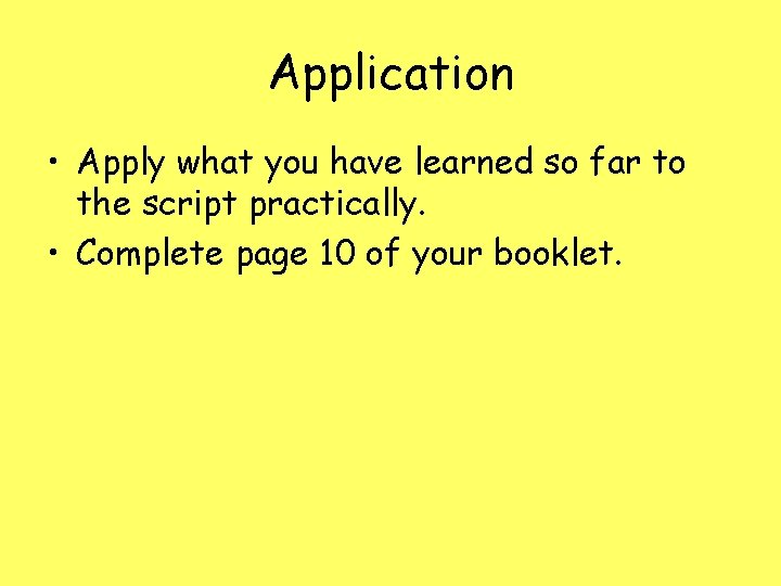 Application • Apply what you have learned so far to the script practically. •