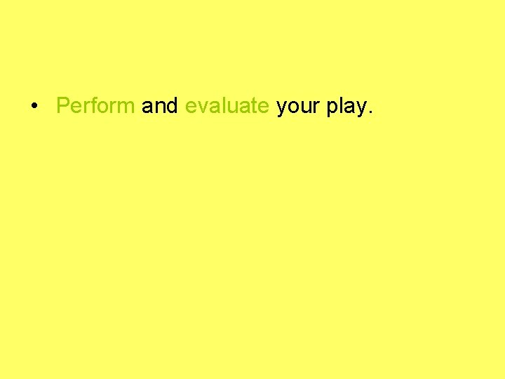  • Perform and evaluate your play. 