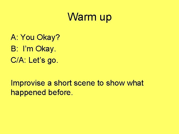 Warm up A: You Okay? B: I’m Okay. C/A: Let’s go. Improvise a short